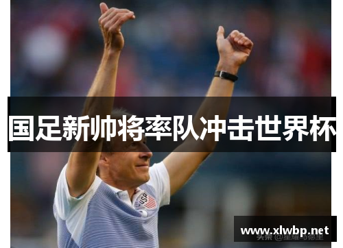 国足新帅将率队冲击世界杯