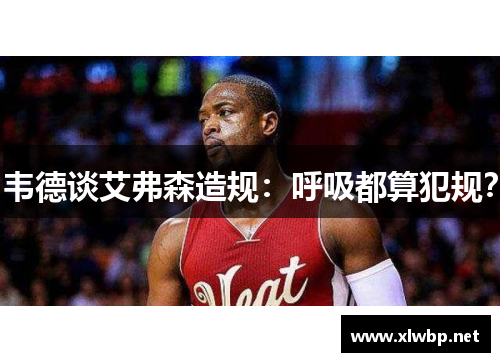 韦德谈艾弗森造规：呼吸都算犯规？