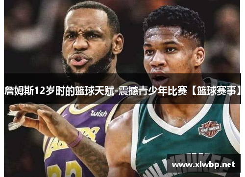 詹姆斯12岁时的篮球天赋-震撼青少年比赛【篮球赛事】